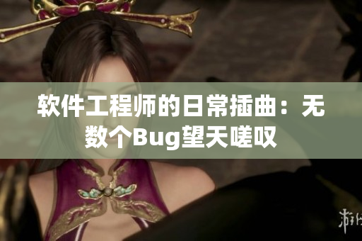 軟件工程師的日常插曲：無數(shù)個(gè)Bug望天嗟嘆