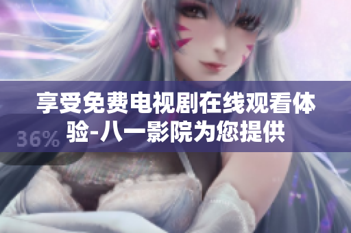 享受免費電視劇在線觀看體驗-八一影院為您提供