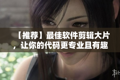 【推薦】最佳軟件剪輯大片，讓你的代碼更專業(yè)且有趣！