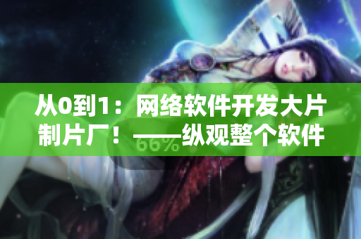 從0到1：網(wǎng)絡(luò)軟件開發(fā)大片制片廠！——縱觀整個(gè)軟件開發(fā)過(guò)程的故事