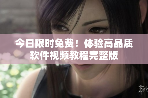 今日限時免費！體驗高品質(zhì)軟件視頻教程完整版