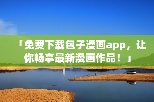 「免費(fèi)下載包子漫畫(huà)app，讓你暢享最新漫畫(huà)作品！」