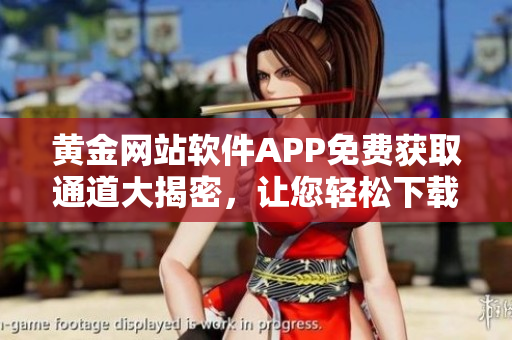 黃金網(wǎng)站軟件APP免費獲取通道大揭密，讓您輕松下載使用