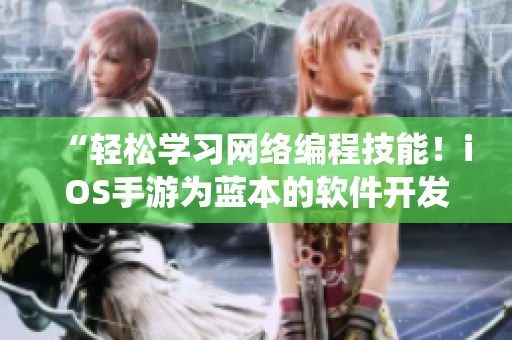 “輕松學(xué)習(xí)網(wǎng)絡(luò)編程技能！iOS手游為藍(lán)本的軟件開發(fā)全新演繹”