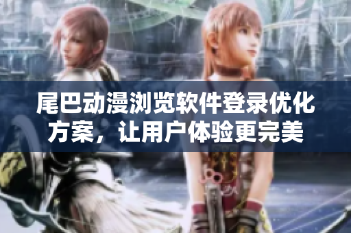 尾巴動(dòng)漫瀏覽軟件登錄優(yōu)化方案，讓用戶(hù)體驗(yàn)更完美