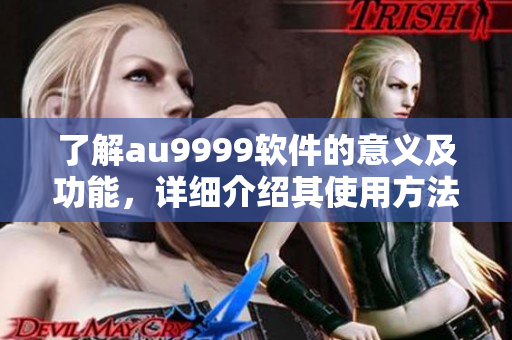 了解au9999軟件的意義及功能，詳細(xì)介紹其使用方法