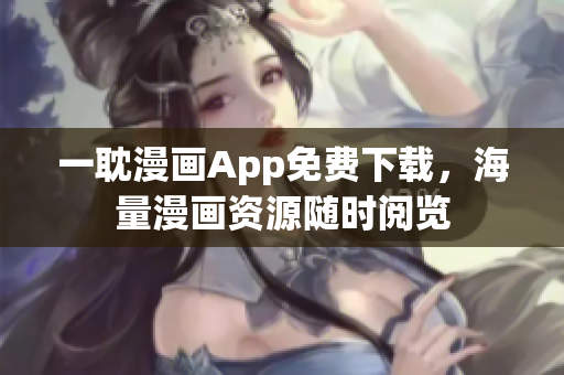 一耽漫畫App免費(fèi)下載，海量漫畫資源隨時閱覽
