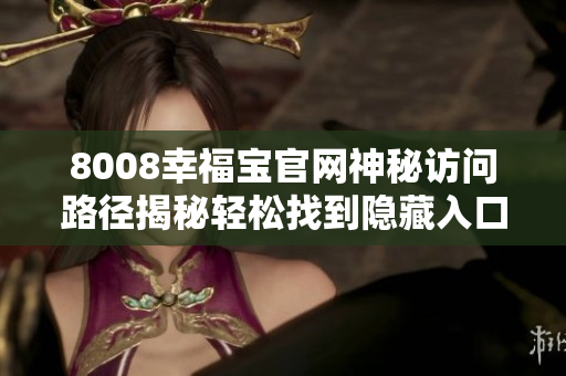 8008幸福寶官網(wǎng)神秘訪問(wèn)路徑揭秘輕松找到隱藏入口