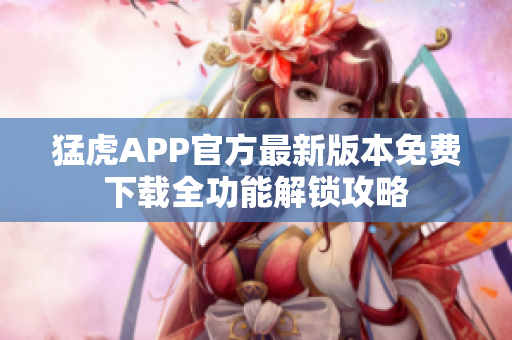 猛虎APP官方最新版本免費下載全功能解鎖攻略
