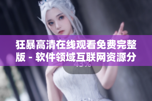 狂暴高清在線觀看免費完整版 - 軟件領(lǐng)域互聯(lián)網(wǎng)資源分享