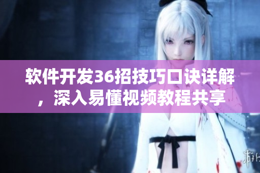 軟件開發(fā)36招技巧口訣詳解，深入易懂視頻教程共享