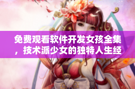 免費(fèi)觀看軟件開(kāi)發(fā)女孩全集，技術(shù)派少女的獨(dú)特人生經(jīng)歷