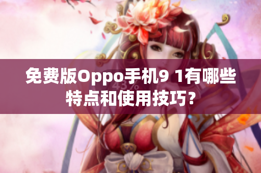 免費(fèi)版Oppo手機(jī)9 1有哪些特點(diǎn)和使用技巧？