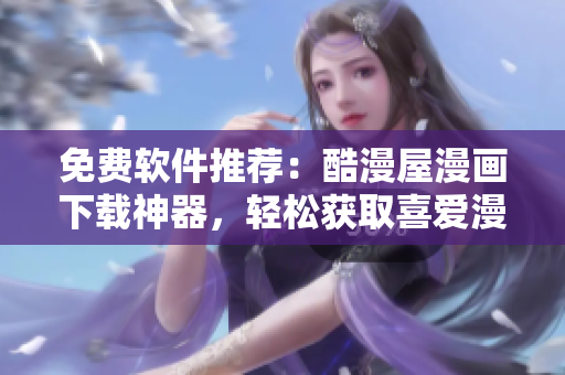 免費(fèi)軟件推薦：酷漫屋漫畫(huà)下載神器，輕松獲取喜愛(ài)漫畫(huà)！