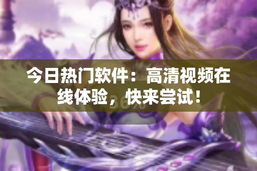 今日熱門軟件：高清視頻在線體驗(yàn)，快來嘗試！