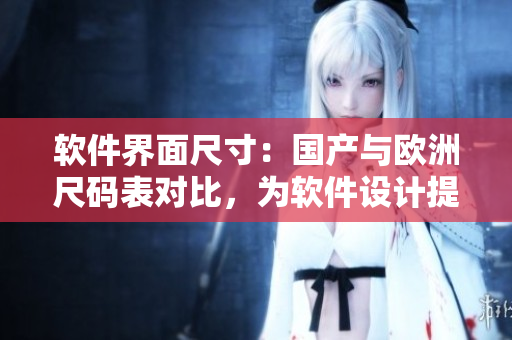 軟件界面尺寸：國產與歐洲尺碼表對比，為軟件設計提供準確尺寸參考