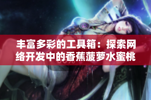 豐富多彩的工具箱：探索網(wǎng)絡(luò)開(kāi)發(fā)中的香蕉菠蘿水蜜桃黃瓜絲瓜秋葵
