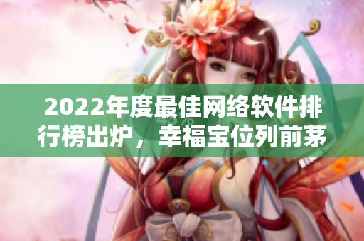 2022年度最佳網(wǎng)絡(luò)軟件排行榜出爐，幸福寶位列前茅！