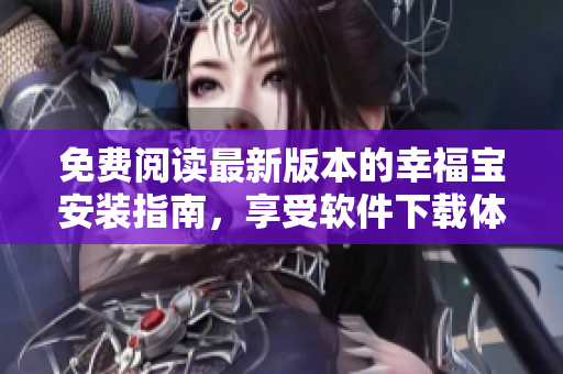 免費閱讀最新版本的幸福寶安裝指南，享受軟件下載體驗