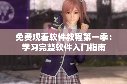 免費(fèi)觀看軟件教程第一季：學(xué)習(xí)完整軟件入門指南