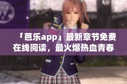 「芭樂app」最新章節(jié)免費(fèi)在線閱讀，最火爆熱血青春的小說推薦