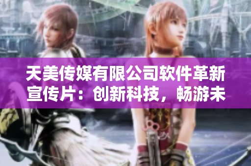 天美傳媒有限公司軟件革新宣傳片：創(chuàng)新科技，暢游未來(lái)
