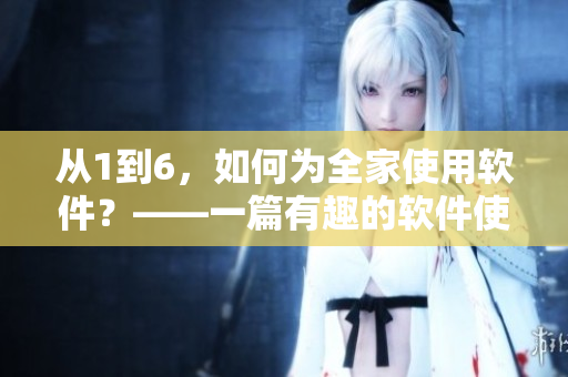 從1到6，如何為全家使用軟件？——一篇有趣的軟件使用指南