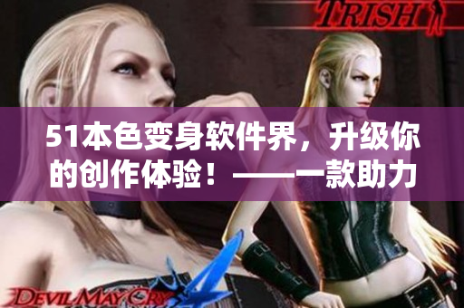 51本色變身軟件界，升級你的創(chuàng)作體驗！——一款助力編輯、寫手的全新軟件揭曉
