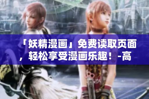 「妖精漫畫」免費(fèi)讀取頁面，輕松享受漫畫樂趣！-高效便捷的網(wǎng)絡(luò)軟件資訊