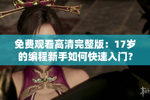 免費觀看高清完整版：17歲的編程新手如何快速入門？