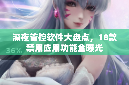 深夜管控軟件大盤點，18款禁用應(yīng)用功能全曝光
