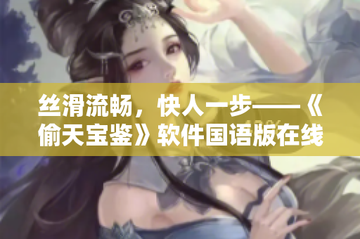 絲滑流暢，快人一步——《偷天寶鑒》軟件國語版在線免費(fèi)觀看速遞
