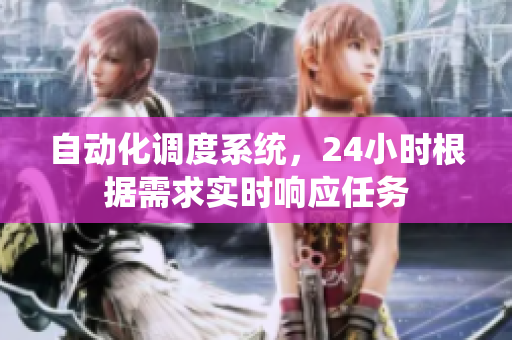 自動(dòng)化調(diào)度系統(tǒng)，24小時(shí)根據(jù)需求實(shí)時(shí)響應(yīng)任務(wù)