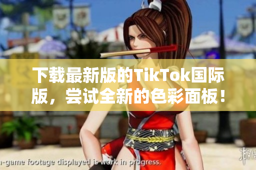下載最新版的TikTok國際版，嘗試全新的色彩面板！