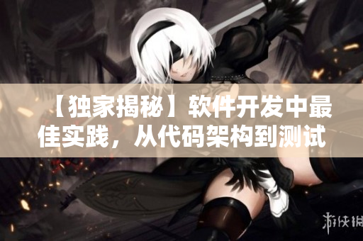【獨家揭秘】軟件開發(fā)中最佳實踐，從代碼架構(gòu)到測試全面解析！