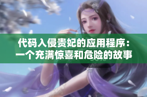 代碼入侵貴妃的應(yīng)用程序：一個(gè)充滿驚喜和危險(xiǎn)的故事