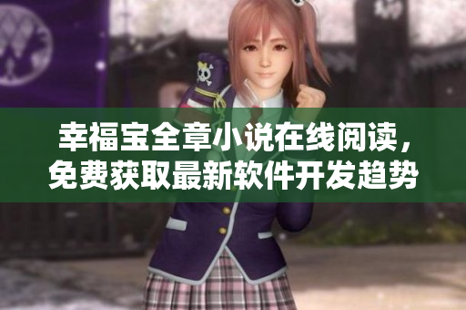 幸福寶全章小說在線閱讀，免費(fèi)獲取最新軟件開發(fā)趨勢