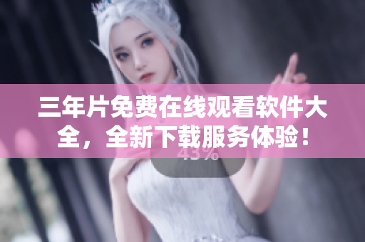 三年片免費(fèi)在線觀看軟件大全，全新下載服務(wù)體驗(yàn)！
