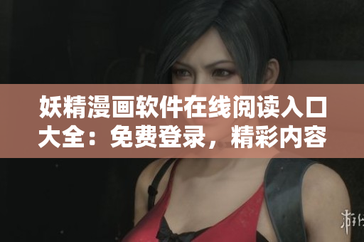 妖精漫畫軟件在線閱讀入口大全：免費(fèi)登錄，精彩內(nèi)容盡在眼前