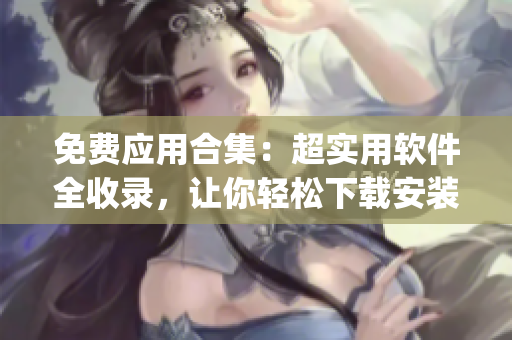 免費應用合集：超實用軟件全收錄，讓你輕松下載安裝短視頻app