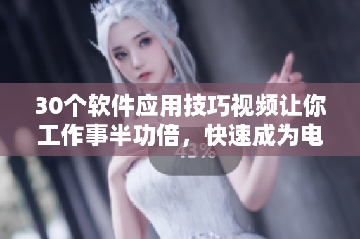 30個(gè)軟件應(yīng)用技巧視頻讓你工作事半功倍，快速成為電腦高手
