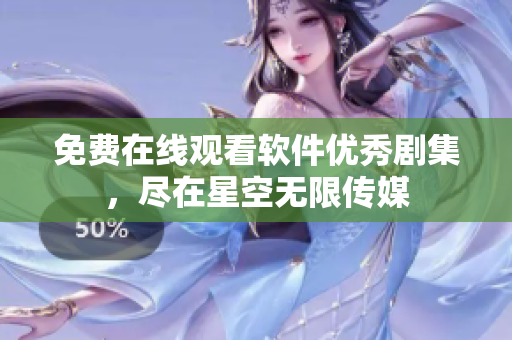 免費(fèi)在線觀看軟件優(yōu)秀劇集，盡在星空無限傳媒