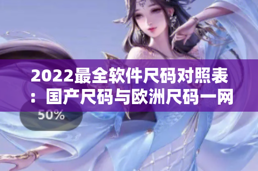 2022最全軟件尺碼對(duì)照表：國產(chǎn)尺碼與歐洲尺碼一網(wǎng)打盡！