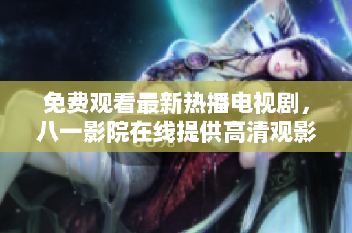 免費(fèi)觀看最新熱播電視劇，八一影院在線提供高清觀影體驗(yàn)
