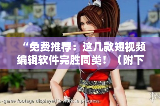 “免費(fèi)推薦：這幾款短視頻編輯軟件完勝同類！（附下載鏈接）”
