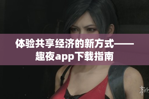體驗共享經濟的新方式——趣夜app下載指南
