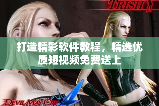 打造精彩軟件教程，精選優(yōu)質(zhì)短視頻免費(fèi)送上