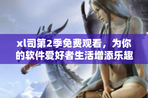 xl司第2季免費(fèi)觀看，為你的軟件愛好者生活增添樂趣
