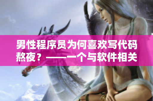男性程序員為何喜歡寫代碼熬夜？——一個與軟件相關(guān)的心理分析