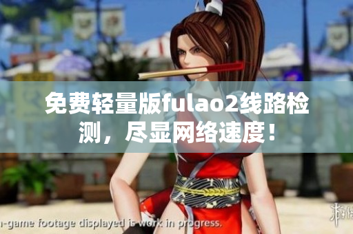免費輕量版fulao2線路檢測，盡顯網(wǎng)絡(luò)速度！